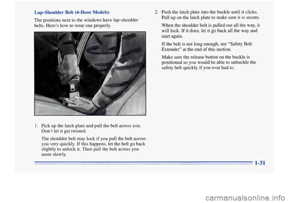 Oldsmobile Cutlass Supreme 1996  s Owners Guide Lap-Shoulder  Belt  (4-Door  Models) 
The positions  next  to  the windows  have lap-shoulder 
belts.  Here’s  how 
tn wear nne prnndy. 
2. Push  the  latch  plate  into the  buckle  until  it click