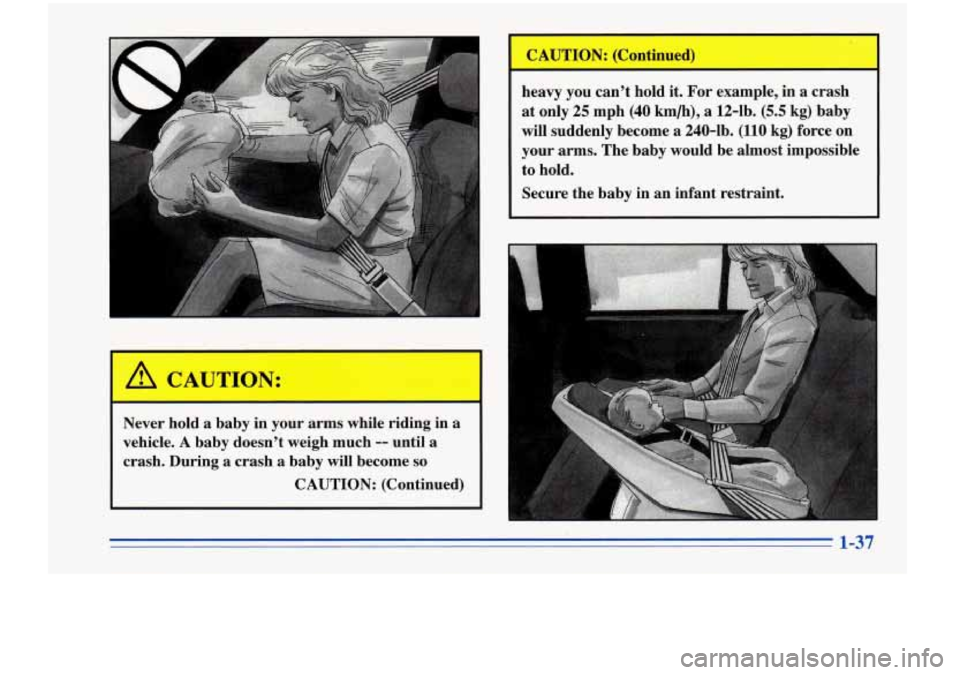 Oldsmobile Cutlass Supreme 1996  Owners Manuals  A CAUTION: 
- 
Never  hold a baby in your  arms  while riding  in a 
vehicle. A baby  doesnt  weigh  much -- until a 
crash.  During a crash  a  baby  will become so 
CAUTION:  (Continued)  CAUTION