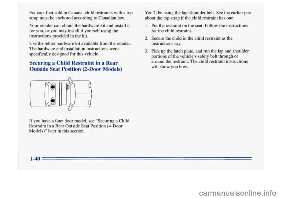 Oldsmobile Cutlass Supreme 1996  s Service Manual I For cars  first  sold  in  Canada,  child  restraints  with  a  top 
strap  must  be anchored  according  to  Canadian  law. 
I 
Your  retailer  can  obtain  the  hardware  kit  and  install  it 
fo