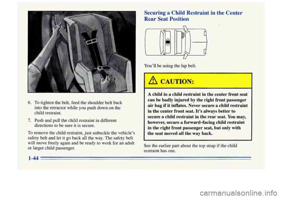 Oldsmobile Cutlass Supreme 1996  Owners Manuals 6. To tighten  the  belt,  feed  the  shoulder  belt  back 
into  the  retractor  while  you  push  down  on  the 
child  restraint. 
7. Push  and  pull  the  child  restraint  in  different  directio