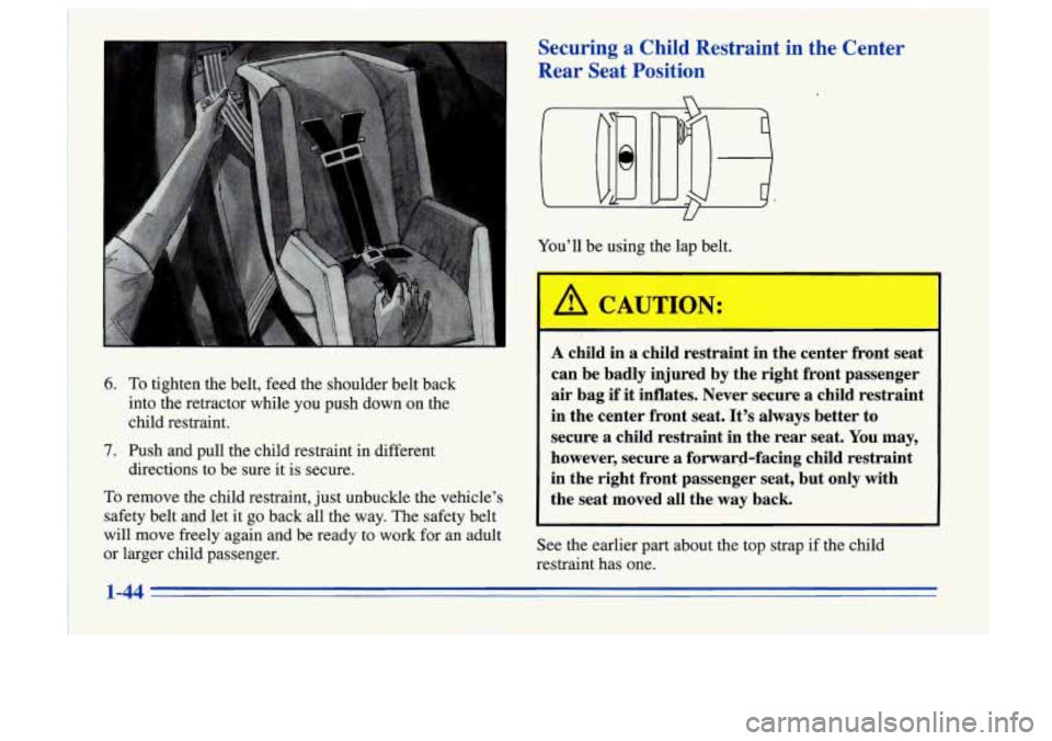 Oldsmobile Cutlass Supreme 1996  s Workshop Manual 6. To tighten  the  belt,  feed  the  shoulder  belt  back 
into  the  retractor  while  you  push  down  on  the 
child  restraint. 
7. Push  and  pull  the  child  restraint  in  different  directio