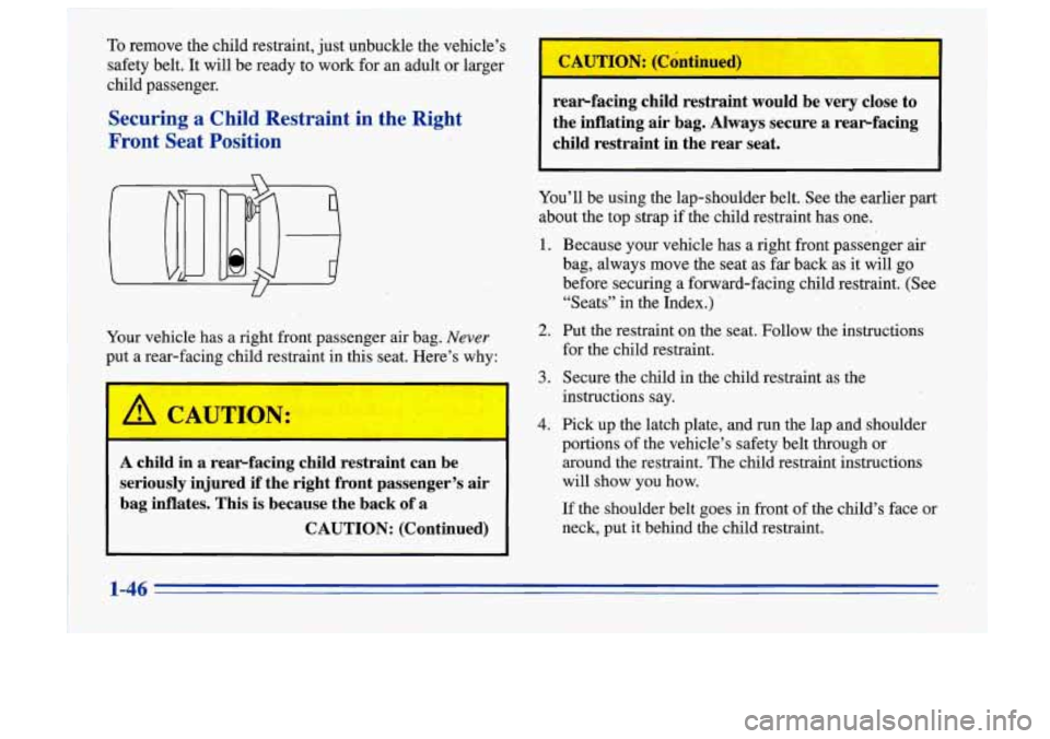 Oldsmobile Cutlass Supreme 1996  s Workshop Manual 1 
To remove the child restraint,  just unbuckle  the vehicle’s 
safety  belt.  It 
will be  ready to work  for an adult or  larger 
child  passenger. 
Securing  a  Child  Restraint  in  the  Right 