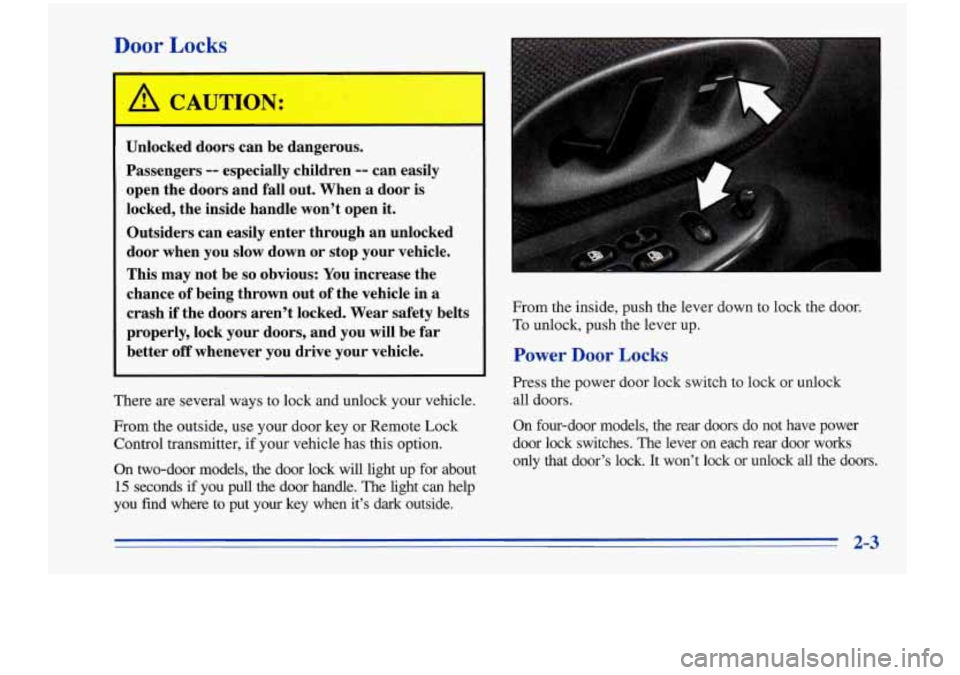 Oldsmobile Cutlass Supreme 1996 Owners Manuals Door Locks
Unlocked doors can be dangerous.
Passengers
-- especially children -- can easily
open the doors and
fall out. When a door is
locked, the inside handle won’t open
it.
Outs Oldsmobile Cutlass Supreme 1996 Owners Manuals Door Locks
Unlocked doors can be dangerous.
Passengers
-- especially children -- can easily
open the doors and
fall out. When a door is
locked, the inside handle won’t open
it.
Outs