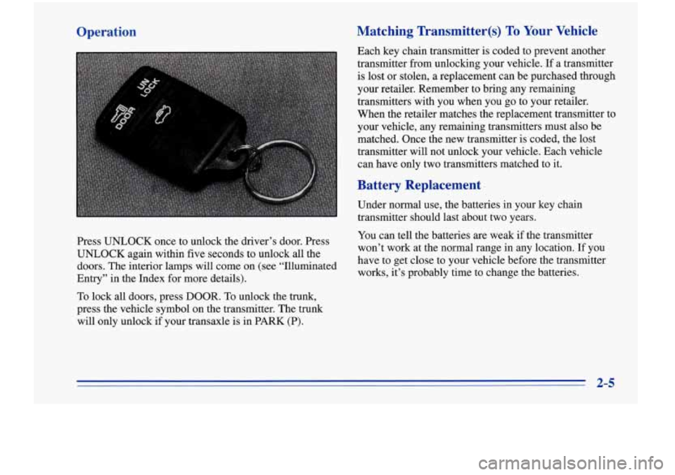Oldsmobile Cutlass Supreme 1996  s Repair Manual Operation 
Press UNLOCK  once to unlock  the driver’s  door. Press 
UNLOCK again  within  five seconds to  unlock all the 
doors.  The  interior  lamps will come on (see “Illuminated 
Entry”  in