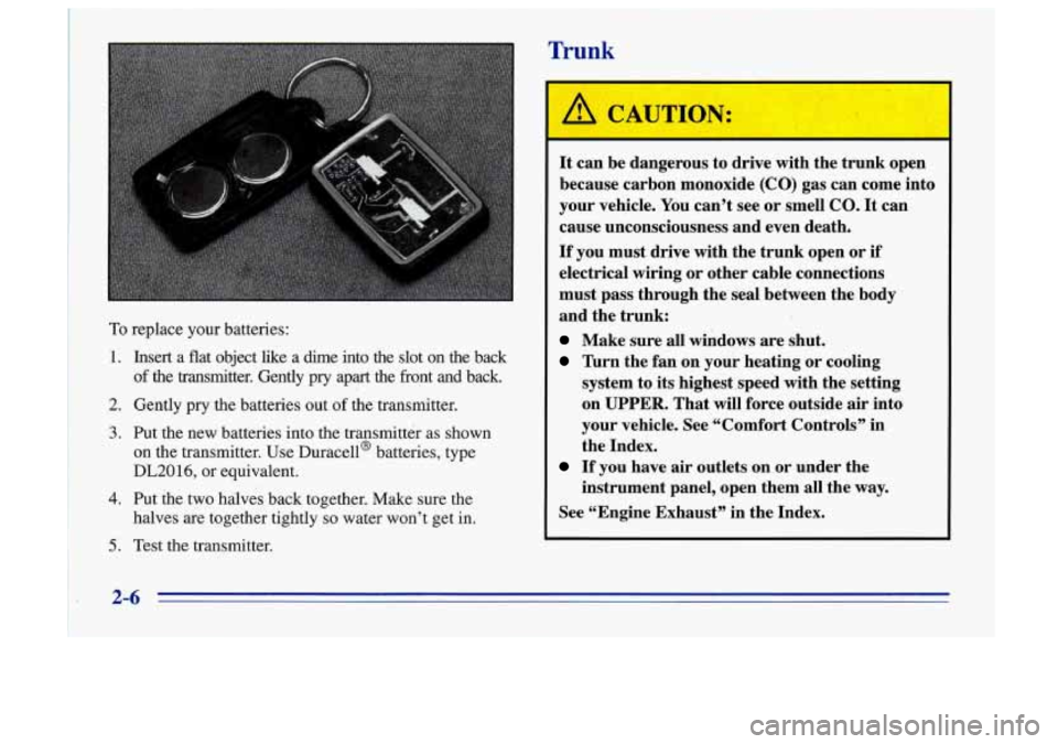 Oldsmobile Cutlass Supreme 1996  s Repair Manual To replace  your  batteries: 
1. . Insert a flat  object  like  a dime  into  the  slot  on  the  back 
of the  transmitter.  Gently pry apart  the  front  and  back. 
2. Gently  pry  the  batteries o