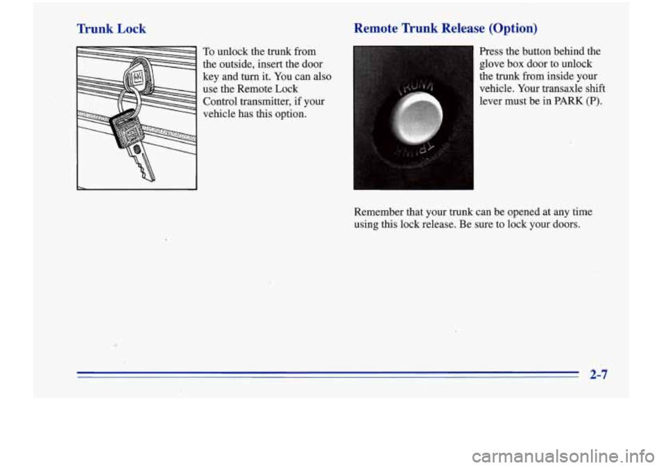 Oldsmobile Cutlass Supreme 1996 Owners Manuals Trunk Lock
To unlock the trunk from
the outside, insert the door
key and
turn it. You can also
use the Remote Lock
Control transmitter, if your
vehicle has this option.
Remote Trunk Re Oldsmobile Cutlass Supreme 1996 Owners Manuals Trunk Lock
To unlock the trunk from
the outside, insert the door
key and
turn it. You can also
use the Remote Lock
Control transmitter, if your
vehicle has this option.
Remote Trunk Re