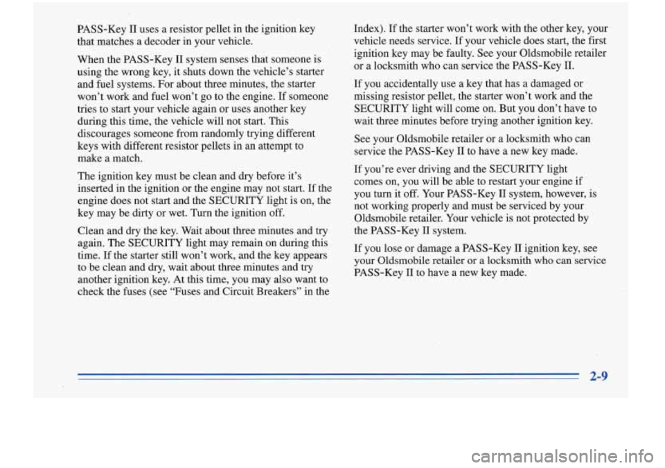 Oldsmobile Cutlass Supreme 1996  Owners Manuals PASS-Key I1 uses  a resistor pellet  in the  ignition  key 
that  matches  a decoder  in  your vehicle. 
When  the PASS-Key  I1  system senses that  someone  is 
using  the wrong  key,  it shuts down 