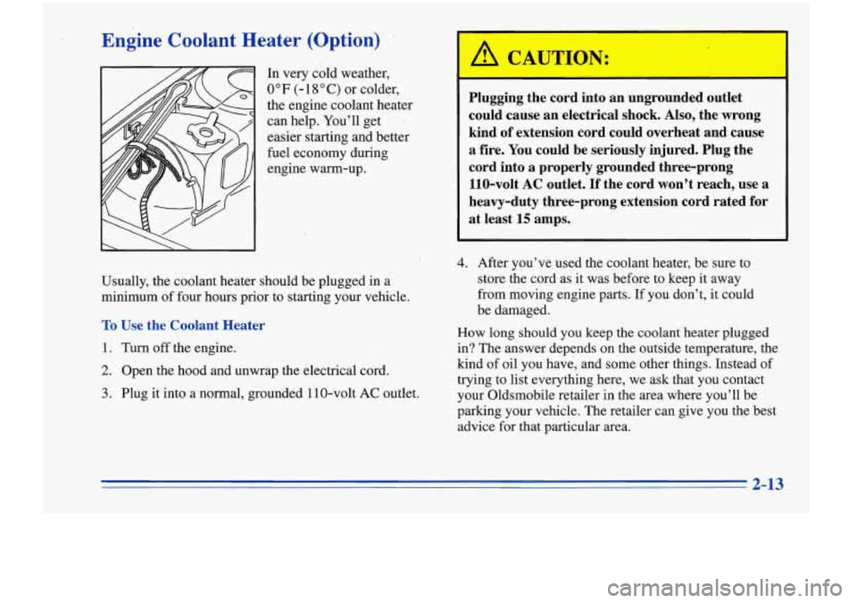 Oldsmobile Cutlass Supreme 1996  Owners Manuals Yneine  Coolant  Heater  (Option) 
In very  cold weather, 
0°F (- 18 O C) or  colder, 
the engine  coolant  heater 
can  help.  You’ll  get 
I 
easier  starting  and better 
fuel  economy  during 
