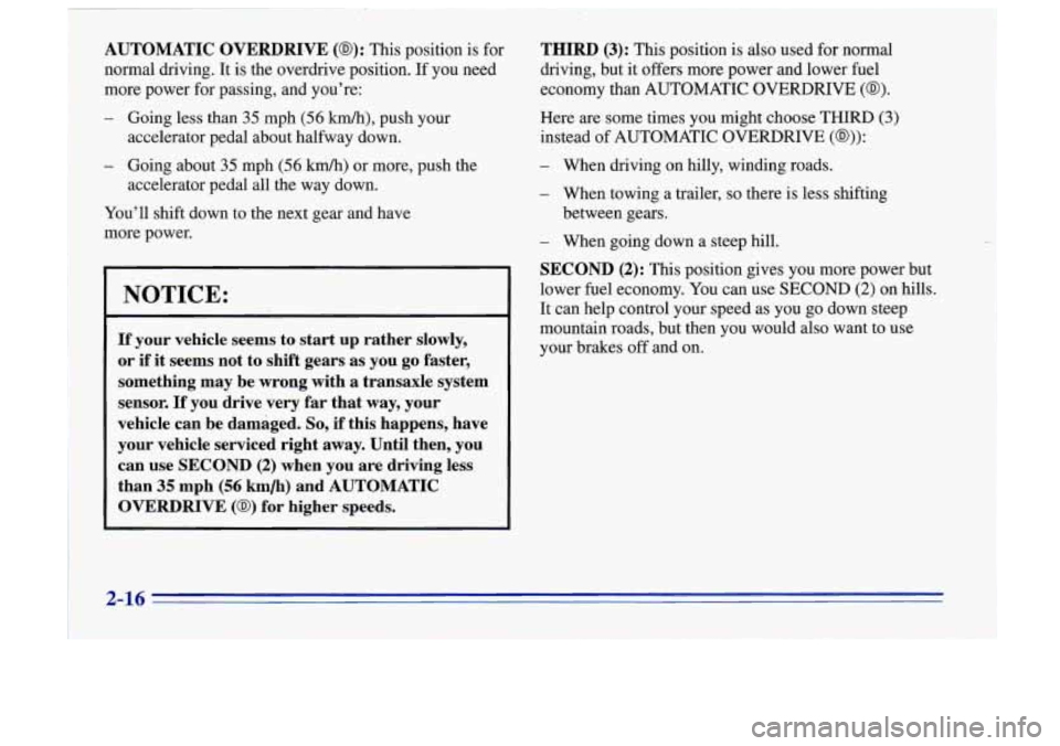 Oldsmobile Cutlass Supreme 1996  Owners Manuals AUTOMATIC  OVERDRIVE (0): This  position is for 
normal  driving.  It is  the  ovetdrive  position.  If  you  need 
more  power  for passing,  and  you’re: 
- Going  less  than 35 mph (56 km/h), pus