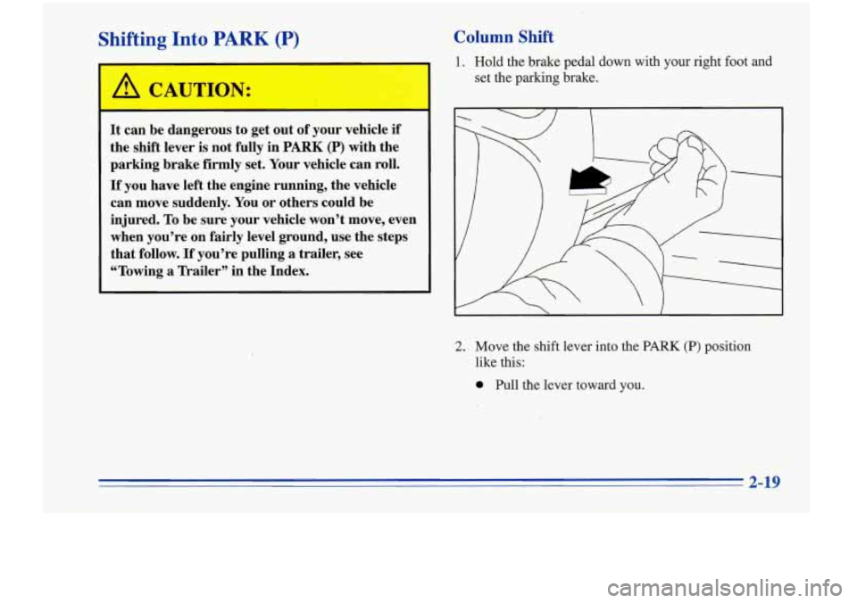 Oldsmobile Cutlass Supreme 1996  Owners Manuals Shifting Into PARK (P) 
~~  ~ 
A CAUTION: 
It can be dangerous  to get  out  of your  vehicle if 
the shift  lever is not fully  in PARK (P) with the 
parking  brake. firmly  set.  Your  vehicle  can 