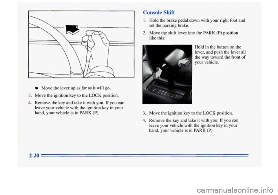 Oldsmobile Cutlass Supreme 1996  s Manual PDF 4 
Move the lever  up  as far as it will go. 
3. Move  the  ignition  key to the LOCK position. 
4. Remove  the  key  and  take  it with you. If  you  can 
leave  your  vehicle  with  the ignition  ke