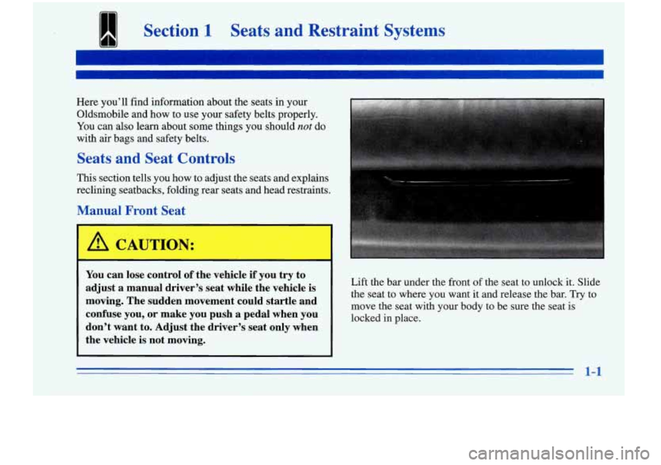 Oldsmobile Cutlass Supreme 1996  Owners Manuals R Section 1 Seats and  Restraint  Systems 
Here you’ll find information about  the seats  in your 
Oldsmobile  and  how  to  use  your  safety  belts properly. 
You  can also learn about some things
