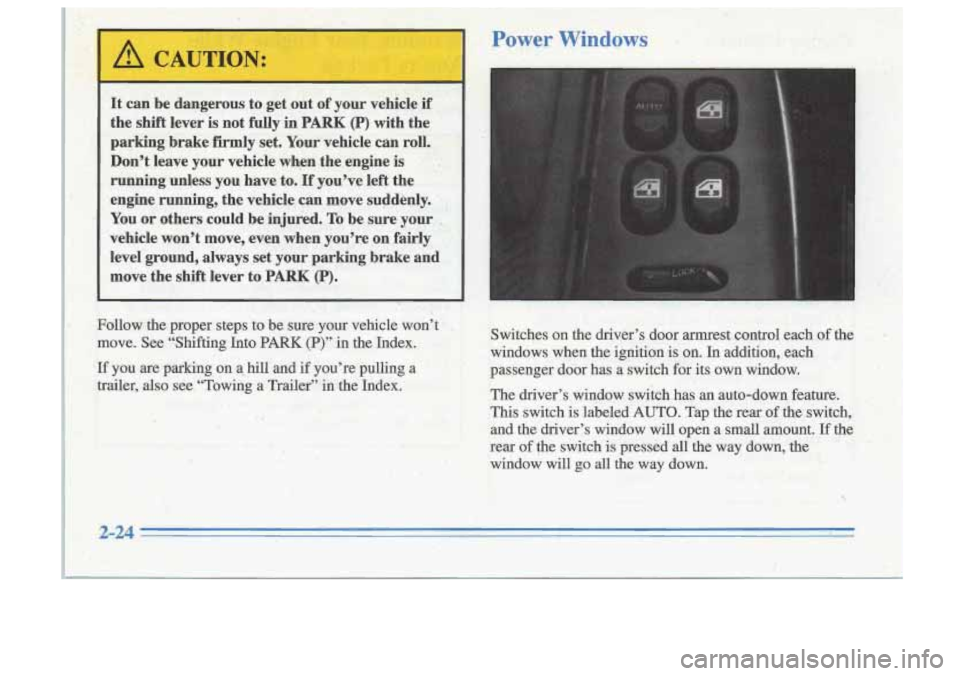 Oldsmobile Cutlass Supreme 1996  s Manual Online Power Windows 
It can be dangerous to get out  of your  vehkle  if 
the  shift  lever 
is not fully in PARK (P) with  the’ 
parking.  brake  firmly,set. Your  vehicle  can roll. 
Don’t  leave your