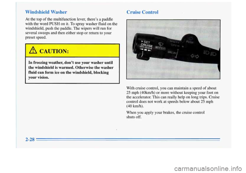 Oldsmobile Cutlass Supreme 1996  Owners Manuals Windshield  Washer 
At  the  top of the  multifunction  lever,  theres a paddle 
with  the  word 
PUSH on  it. To spray  washer  fluid  on the 
windshield,  push  the  paddle.  The wipers  will  run 