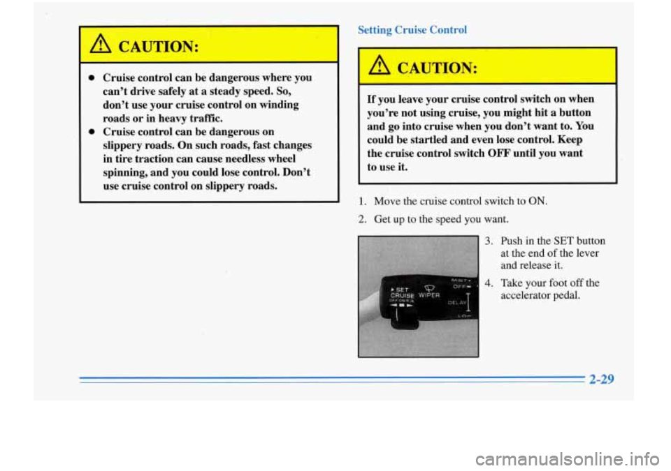 Oldsmobile Cutlass Supreme 1996  s Manual Online A CAUTION: 
0 
0 Cruise control can be dangerous where  you 
can’t  drive  safely 
at a steady  speed. So, 
don’t  use  your cruise control  on  winding 
roads  or in  heavy  traffic. 
Cruise cont
