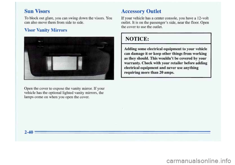 Oldsmobile Cutlass Supreme 1996  s Owners Manual I 
Sun Visors 
To block out glare,  you  can  swing  down  the  visors. You 
can  also  move  them  from side to side. 
Visor  Vanity  Mirrors 
Open  the cover  to  expose the vanity  mirror. If your 