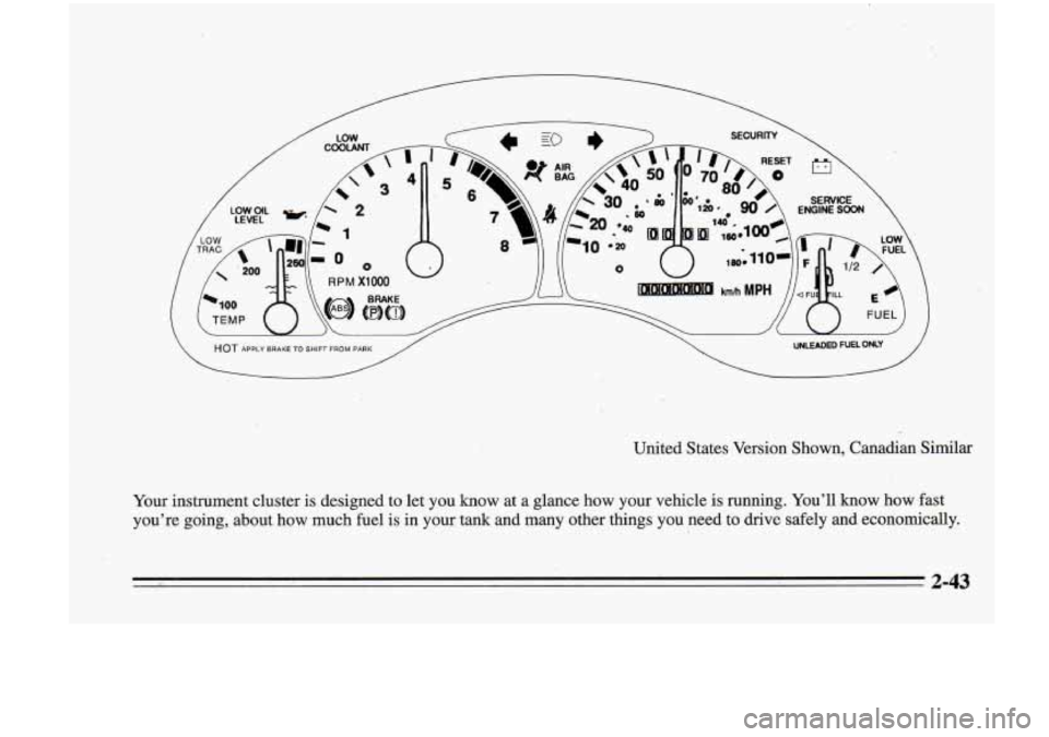 Oldsmobile Cutlass Supreme 1995 Owners Manuals HOT APPLY BRAKE TO SHIFT FROM PARK ,/ \ UNLEADED FUEL ONLY
United States Version Shown, Canadian Similar
Your instrument cluster is designed to let you know at a glance how your vehicle i Oldsmobile Cutlass Supreme 1995 Owners Manuals HOT APPLY BRAKE TO SHIFT FROM PARK ,/ \ UNLEADED FUEL ONLY
United States Version Shown, Canadian Similar
Your instrument cluster is designed to let you know at a glance how your vehicle i