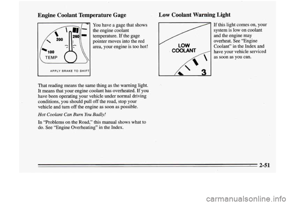 Oldsmobile Cutlass Supreme 1995 Owners Manuals Engine Coolant Temperature Gage
APPLY BRAKE TO SHIF1
You have a gage that shows
the engine coolant
temperature.
If the gage
pointer moves into the red
area, your engine is too hot! Oldsmobile Cutlass Supreme 1995 Owners Manuals Engine Coolant Temperature Gage
APPLY BRAKE TO SHIF1
You have a gage that shows
the engine coolant
temperature.
If the gage
pointer moves into the red
area, your engine is too hot!