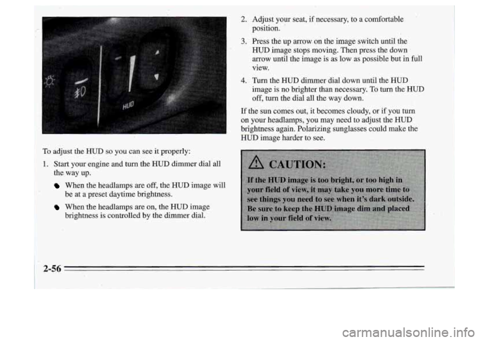 Oldsmobile Cutlass Supreme 1995 Owners Manuals To adjust the HUD so you can see it properly:
1~. Start your engine and turn the HUD dimer dial all
I the, way up.
When the headlamps are off, the HUD image will
When the headlamps are Oldsmobile Cutlass Supreme 1995 Owners Manuals To adjust the HUD so you can see it properly:
1~. Start your engine and turn the HUD dimer dial all
I the, way up.
When the headlamps are off, the HUD image will
When the headlamps are