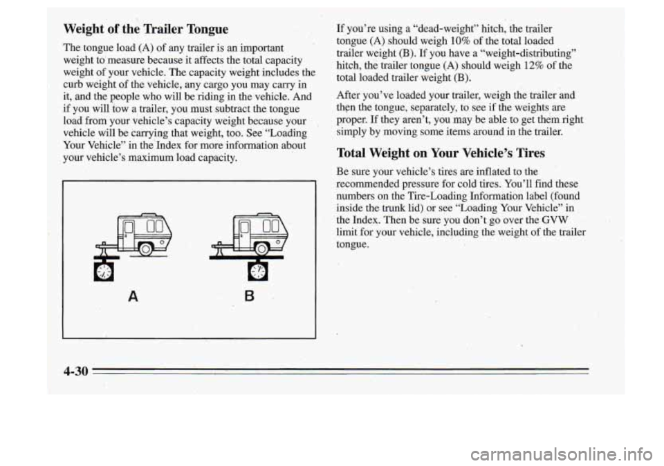 Oldsmobile Cutlass Supreme 1995  Owners Manuals Weight of the  Trailer  Tongue -. < 
The tongue load (A) of  any  trailer  is  an  important 
weight  to’ measure  because  it affects  the  total  capacity 
weight 
of your‘vehicle.  The capaci,t