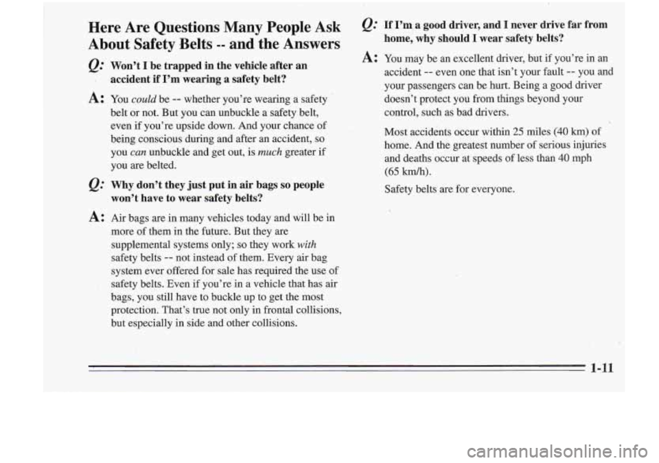Oldsmobile Cutlass Supreme 1995 s User Guide Here Are Questions Many People Ask
About Safety Belts
-- and the Answers
&: Won’t I be trapped in the vehicle after an
accident if
I’m wearing a safety belt?
A: You could be Oldsmobile Cutlass Supreme 1995 s User Guide Here Are Questions Many People Ask
About Safety Belts
-- and the Answers
&: Won’t I be trapped in the vehicle after an
accident if
I’m wearing a safety belt?
A: You could be