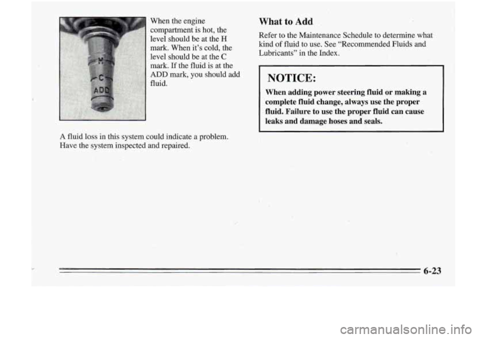 Oldsmobile Cutlass Supreme 1995 Owners Manuals When the engine
compartment is hot, the
level should be at the
H
mark. When it’s cold, the
level should be at the
C
What to Add
Refer to the Maintenance Schedule to determine what Oldsmobile Cutlass Supreme 1995 Owners Manuals When the engine
compartment is hot, the
level should be at the
H
mark. When it’s cold, the
level should be at the
C
What to Add
Refer to the Maintenance Schedule to determine what