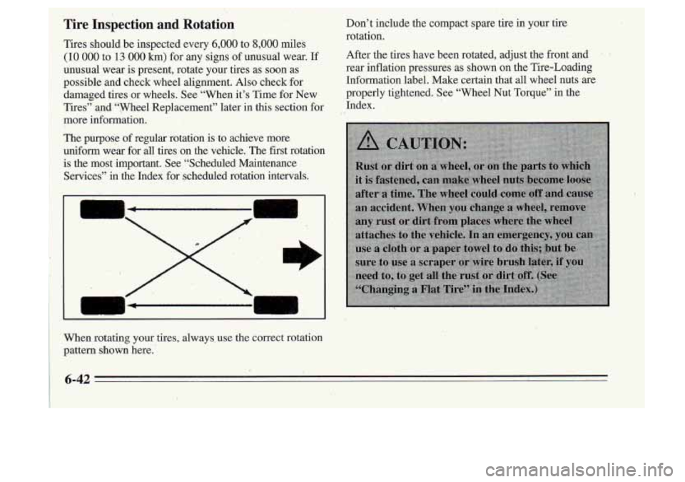 Oldsmobile Cutlass Supreme 1995 Owners Manuals Tire Inspection and Rotqtion
Tires should be inspected every 6,000 to 8,000 miles
(IO 000 to 13 000 km) for any signs of unusual wear. If
unusual wear is present, rotate your tires Oldsmobile Cutlass Supreme 1995 Owners Manuals Tire Inspection and Rotqtion
Tires should be inspected every 6,000 to 8,000 miles
(IO 000 to 13 000 km) for any signs of unusual wear. If
unusual wear is present, rotate your tires