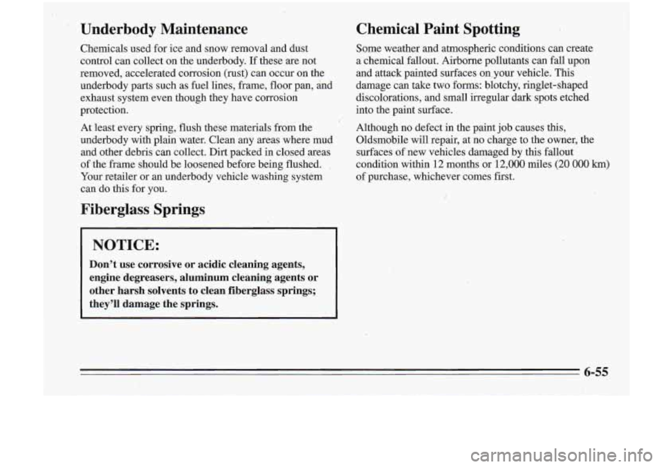 Oldsmobile Cutlass Supreme 1995  Owners Manuals Underbody  Maintenance 
Chemicals used for ice  and snow.removal  and  dust 
control  can collect  on the  underbody. 
If these  .are  not 
removed,  accelerated  coirosion (rust) can occur  on  the 
