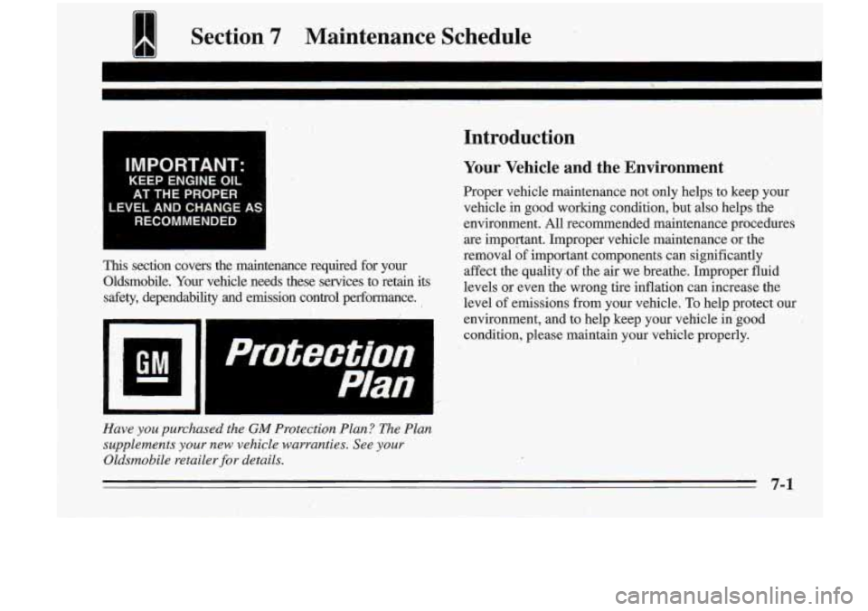 Oldsmobile Cutlass Supreme 1995  Owners Manuals 1 Section 7 Maintenance  Schedule 
I 
IMPORTANT: 
KEEP  ENGINE OIL 
AT THE PROPER 
LEVEL  AND CHANGE  AS 
RECOMMENDED 
This section  covers the $ naintenml  ce  required  for yoiir 
Oldsmobile. Your v