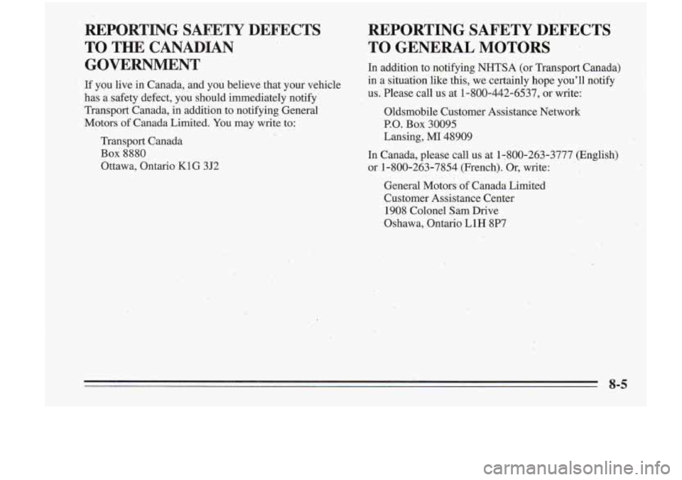 Oldsmobile Cutlass Supreme 1995 Owners Manuals REPORTING SAFETY DEFECTS
TO THE CANADIAN
GOVERNMENT
If you live in Canada, and you believe that your vehicle
has a safety defect, you should immediately notify
Transport Canada, in Oldsmobile Cutlass Supreme 1995 Owners Manuals REPORTING SAFETY DEFECTS
TO THE CANADIAN
GOVERNMENT
If you live in Canada, and you believe that your vehicle
has a safety defect, you should immediately notify
Transport Canada, in