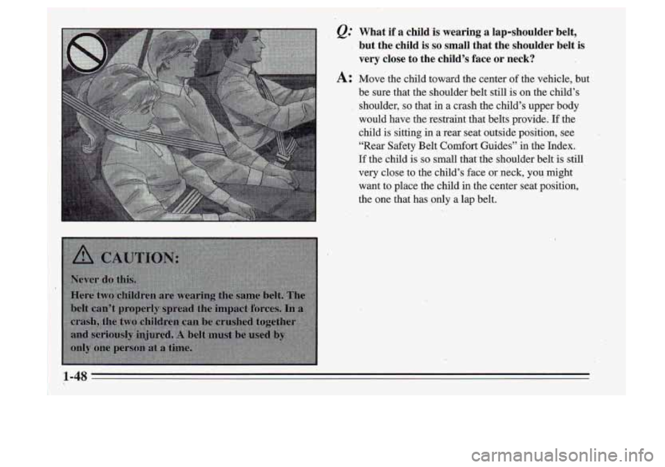 Oldsmobile Cutlass Supreme 1995 Owners Manuals , &.’ What if a childis wearing a lap-shoulder belt,
but the child is
so small that the shoulder belt is
very close to the
child’s face or neck?
A: Move the child toward Oldsmobile Cutlass Supreme 1995 Owners Manuals , &.’ What if a childis wearing a lap-shoulder belt,
but the child is
so small that the shoulder belt is
very close to the
child’s face or neck?
A: Move the child toward