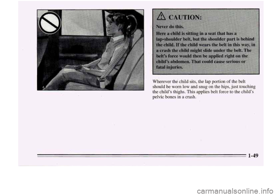 Oldsmobile Cutlass Supreme 1995  s Workshop Manual Wherever the child  sits;  the  lap  portion of the  belt 
should  be 
worn low and  snug  on the hips, just  touching 
the child’s  thighs.  This applies  belt  force to the  child’s 
pelvic  bon