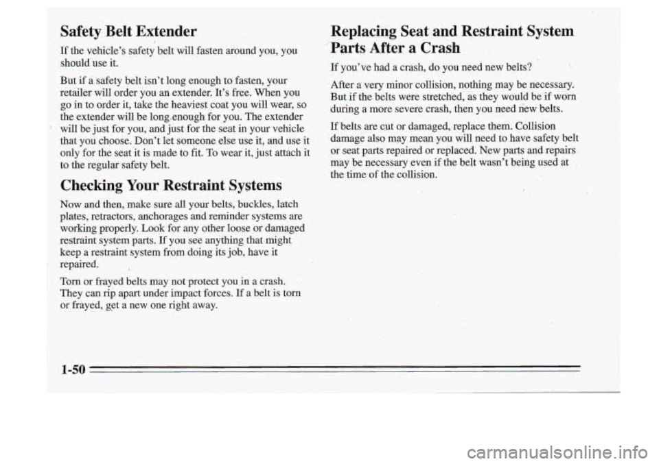 Oldsmobile Cutlass Supreme 1995 s Workshop Manual I Safety Belt Extender
If the vehcle’s safety belt will fasten around you, you
should’use it.
But
if a .safety belt isn’t long enough to fasten, your
retailer wi1.l order yo Oldsmobile Cutlass Supreme 1995 s Workshop Manual I Safety Belt Extender
If the vehcle’s safety belt will fasten around you, you
should’use it.
But
if a .safety belt isn’t long enough to fasten, your
retailer wi1.l order yo