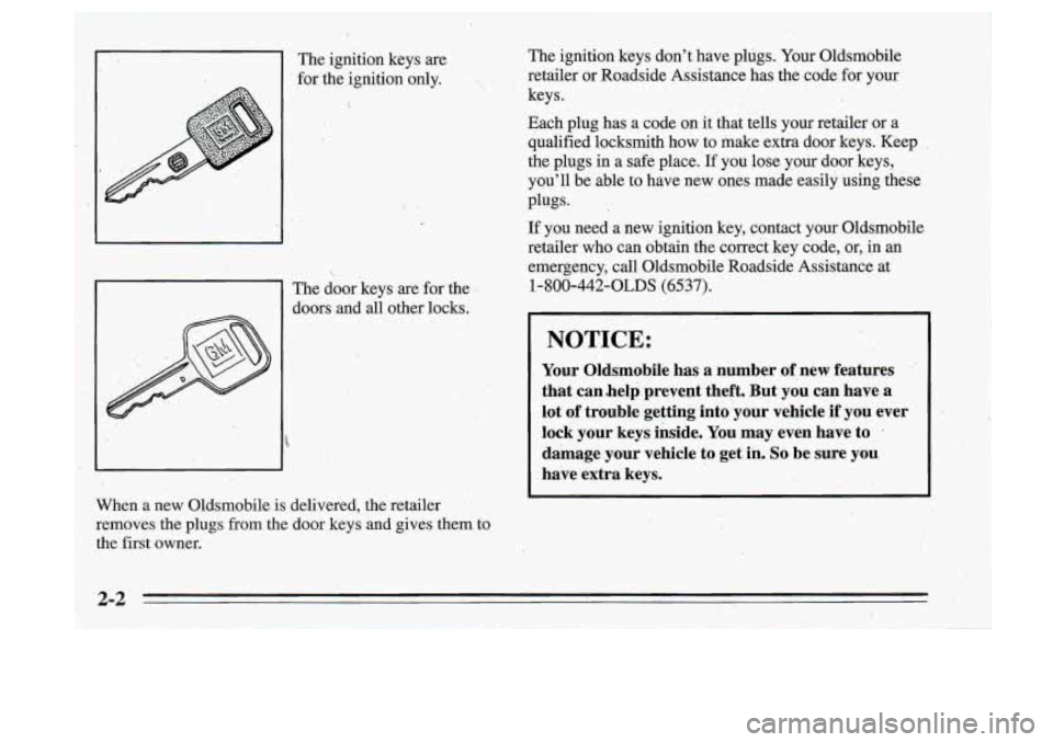 Oldsmobile Cutlass Supreme 1995 Owners Manuals . .. . .. ..
The ignition keys are
for the ignition only.
. .
I.
\..
The door keys are €or the .
doors and all other locks.
When
a new Oldsrnobile is delivered, the Oldsmobile Cutlass Supreme 1995 Owners Manuals . .. . .. ..
The ignition keys are
for the ignition only.
. .
I.
\..
The door keys are €or the .
doors and all other locks.
When
a new Oldsrnobile is delivered, the