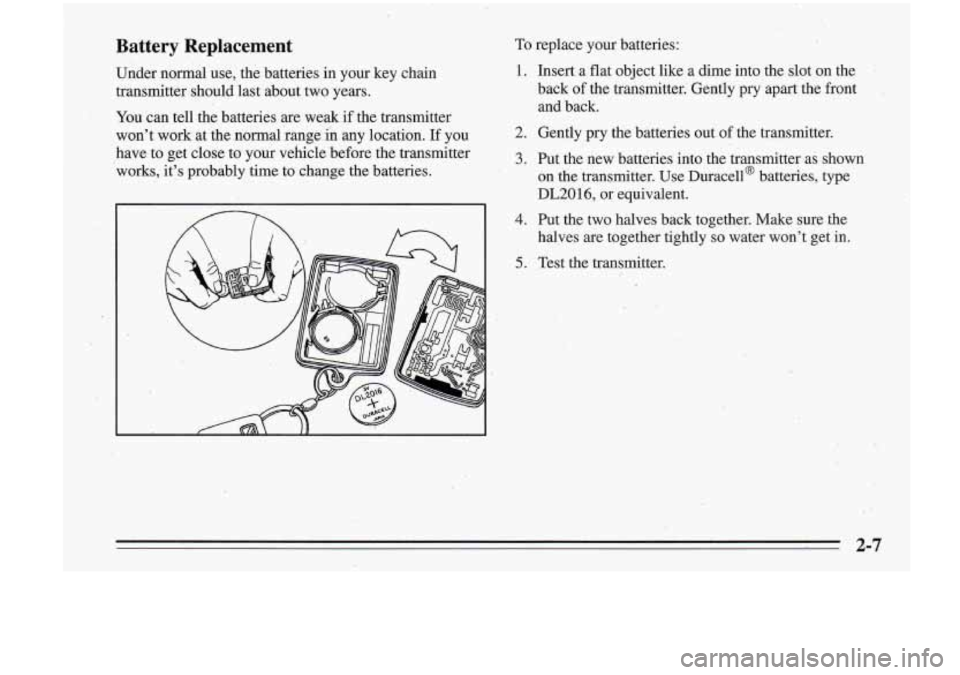Oldsmobile Cutlass Supreme 1995 Owners Manuals Battery Replacement
Under no&al use, the batteries in your key chain
transmitter should last about two years.
You can tell the batteries are weak if the transmitter
wont work at Oldsmobile Cutlass Supreme 1995 Owners Manuals Battery Replacement
Under no&al use, the batteries in your key chain
transmitter should last about two years.
You can tell the batteries are weak if the transmitter
wont work at