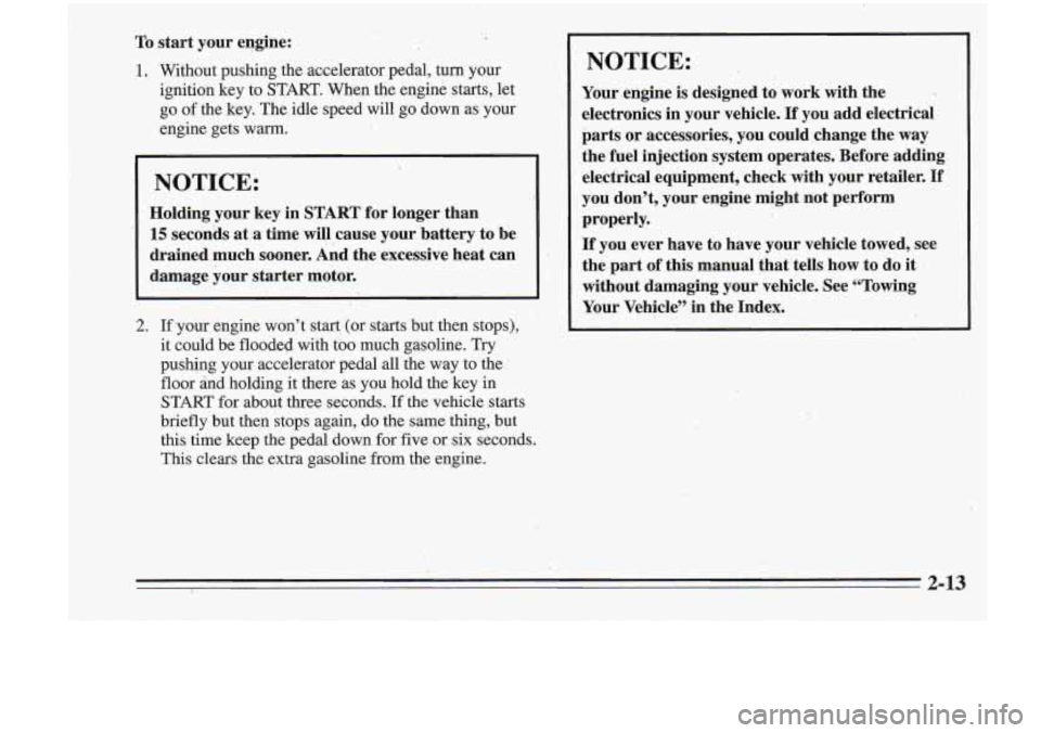 Oldsmobile Cutlass Supreme 1995 Owners Manuals To start your engine:
1. Without pushing the accelerator pedal, turn your
ignition key to
START. When the engine starts, let
go of the key The idle speed will go down as your
engine Oldsmobile Cutlass Supreme 1995 Owners Manuals To start your engine:
1. Without pushing the accelerator pedal, turn your
ignition key to
START. When the engine starts, let
go of the key The idle speed will go down as your
engine