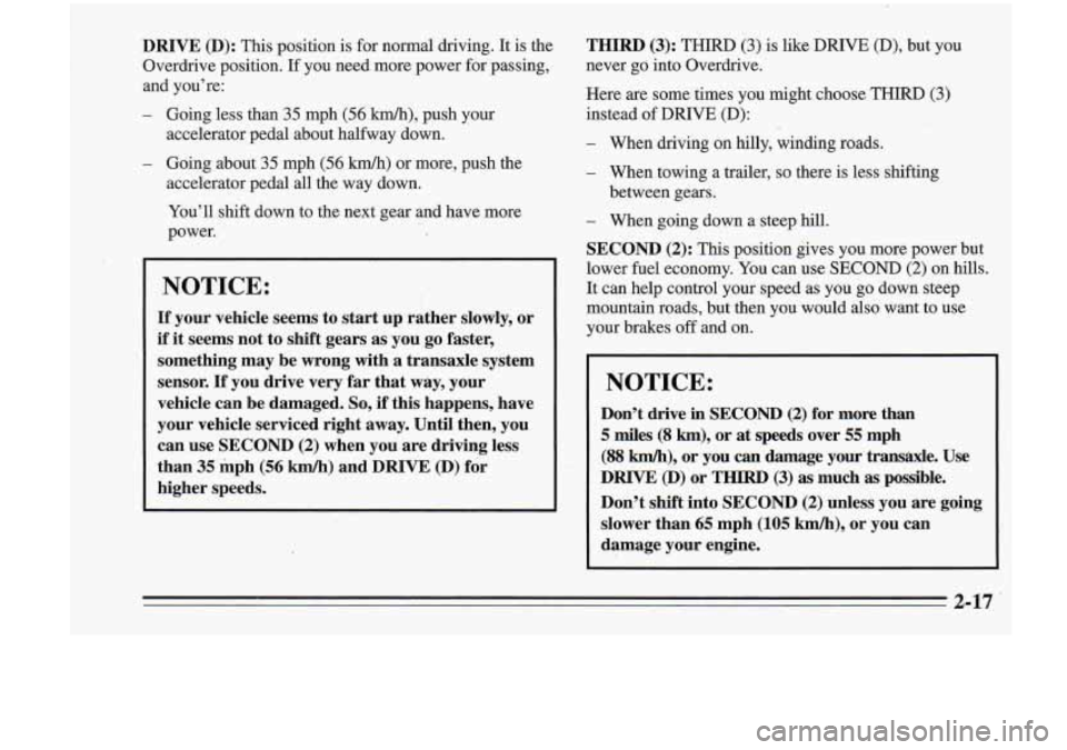 Oldsmobile Cutlass Supreme 1995  Owners Manuals DRIVE (D): This  position  is for normal  driving.  It  is the 
Overdrive  position. If you  need  more power  for passing, 
and you’re: 
- Going less  than 35 mph (56 M), push your 
accelerator  pe