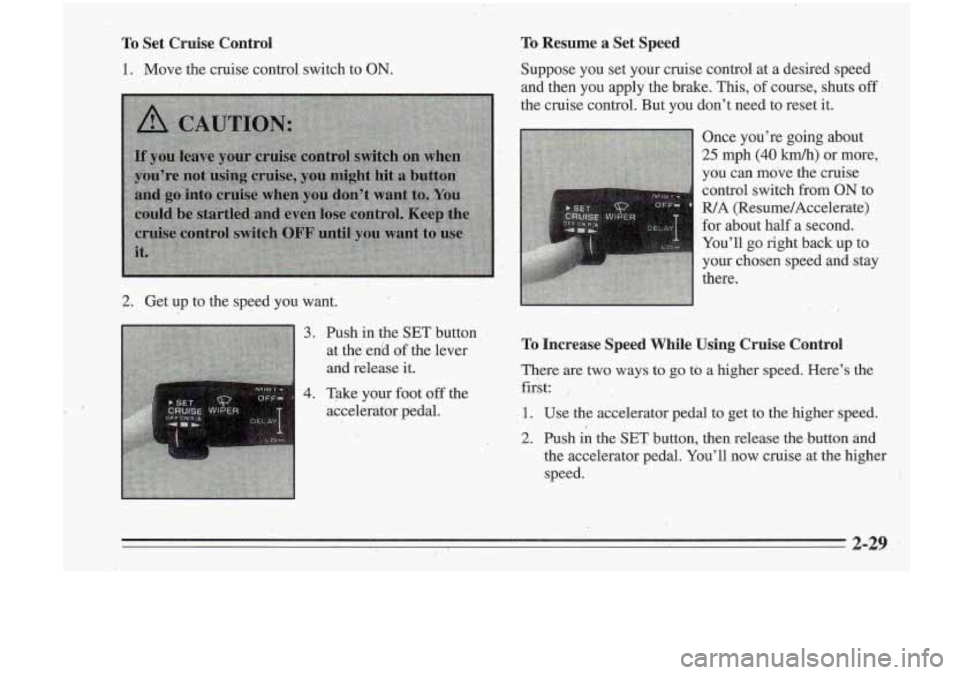 Oldsmobile Cutlass Supreme 1995 s Manual Online To Set Cruise Control To Resume a Set Speed
1. Move the cruise control switch to ON. Suppose you set your cruise control at a desired speed
and then you apply the brake. This,
of co Oldsmobile Cutlass Supreme 1995 s Manual Online To Set Cruise Control To Resume a Set Speed
1. Move the cruise control switch to ON. Suppose you set your cruise control at a desired speed
and then you apply the brake. This,
of co