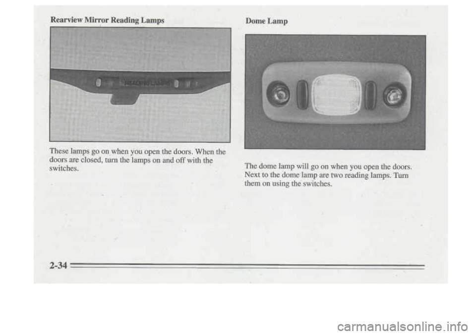Oldsmobile Cutlass Supreme 1995 s Owners Manual Rearview Mirror Reading Lamps DomeLamp
These lamps go, on when you open the doors. When the
doors are closed,
turn the lamps on and off with the
switches. Oldsmobile Cutlass Supreme 1995 s Owners Manual Rearview Mirror Reading Lamps DomeLamp
These lamps go, on when you open the doors. When the
doors are closed,
turn the lamps on and off with the
switches.