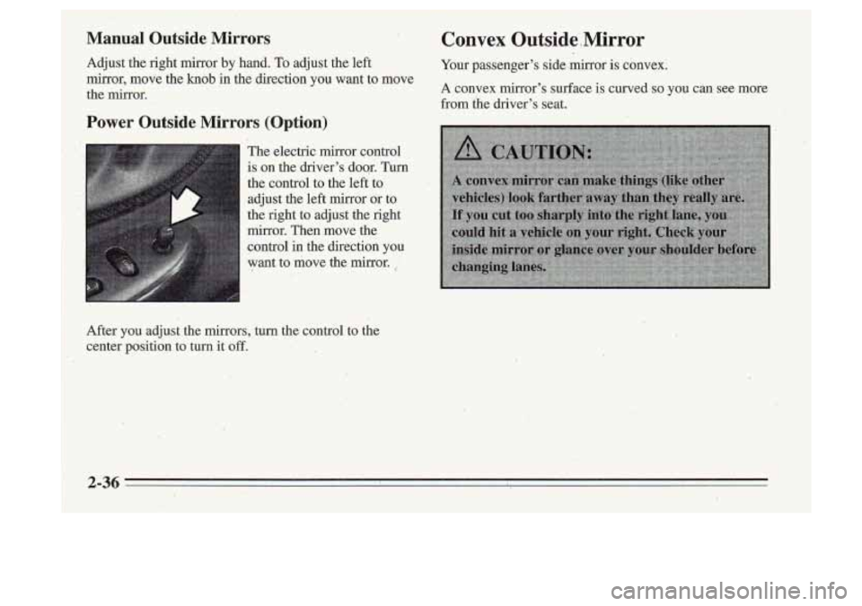 Oldsmobile Cutlass Supreme 1995 s Owners Manual 1 Manual Outside ,Mirrors
Adjust the right mirror by hand. To adjust the left
mirror, move the
knob in the direction you want to move
the mirror.
Power Outside Mirrors (Option) Oldsmobile Cutlass Supreme 1995 s Owners Manual 1 Manual Outside ,Mirrors
Adjust the right mirror by hand. To adjust the left
mirror, move the
knob in the direction you want to move
the mirror.
Power Outside Mirrors (Option)