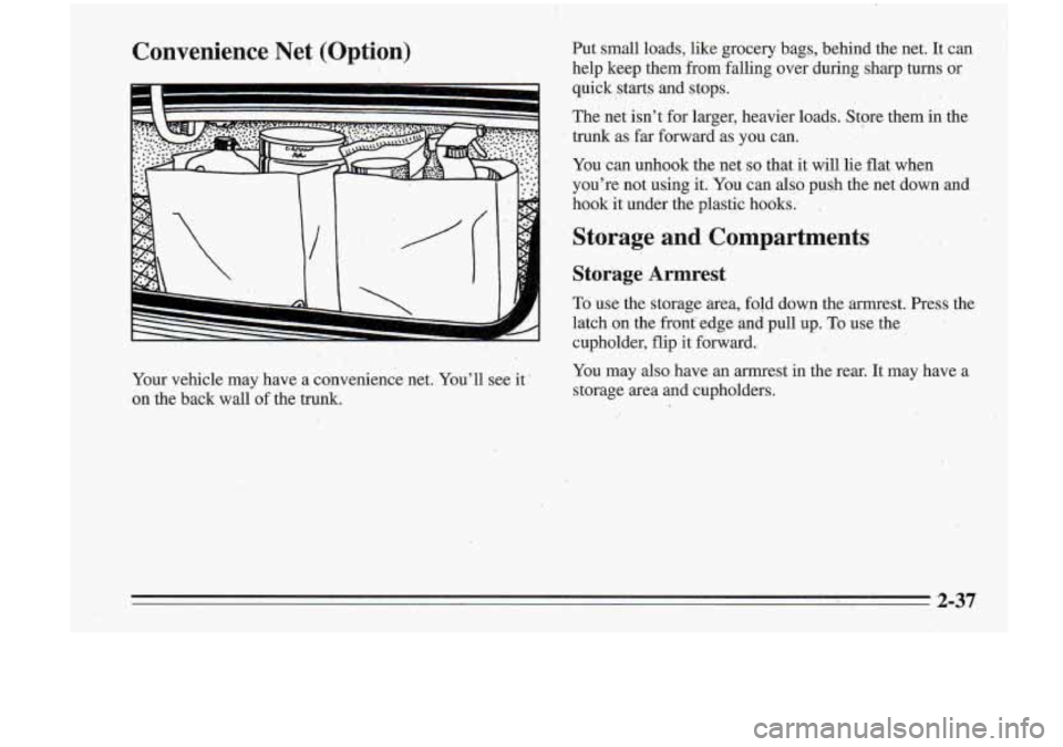 Oldsmobile Cutlass Supreme 1995 s Owners Manual Convenience Net (Optibn) Put small loads, like grocery bags, behind the net. It can
help keep them from falling over during sharp turns or
quick starts and stops.
The net isn Oldsmobile Cutlass Supreme 1995 s Owners Manual Convenience Net (Optibn) Put small loads, like grocery bags, behind the net. It can
help keep them from falling over during sharp turns or
quick starts and stops.
The net isn