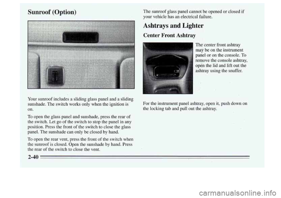 Oldsmobile Cutlass Supreme 1995 s Owners Manual Sunroof (Option)
Your sunroof includes a sliding glass panel and a sliding sunshade. The switch works only when the ignition is
on.
To open the glass panel and sunshade, pr Oldsmobile Cutlass Supreme 1995 s Owners Manual Sunroof (Option)
Your sunroof includes a sliding glass panel and a sliding sunshade. The switch works only when the ignition is
on.
To open the glass panel and sunshade, pr