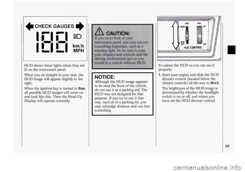 Oldsmobile Cutlass Supreme 1994 Owners Manuals I
CHECK GAUGES
I
HUD shows these lights when they are
lit on the instrument panel.
When you sit straight in your seat, the
HUD image will appear slightly to the
right.
When th Oldsmobile Cutlass Supreme 1994 Owners Manuals I
CHECK GAUGES
I
HUD shows these lights when they are
lit on the instrument panel.
When you sit straight in your seat, the
HUD image will appear slightly to the
right.
When th