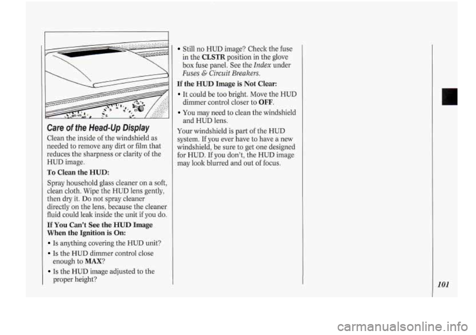 Oldsmobile Cutlass Supreme 1994  Owners Manuals Care of the Head-Up Display 
Clean the inside  of the  windshield  as 
needed  to remove  any dirt or  film that 
reduces  the sharpness or  clarity of the 
HUD  image. 
To  Clean  the  HUD: 
Spray ho