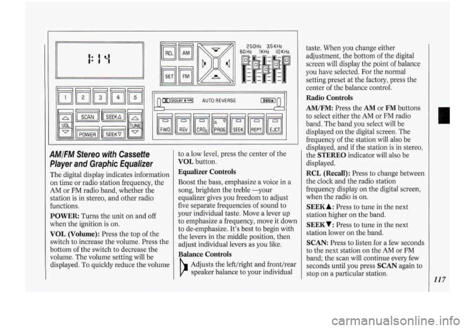 Oldsmobile Cutlass Supreme 1994  Owners Manuals 250Hz 3.5KHz 
60Hz  lKHz lOKHr 
AMIFM Stereo with Cassette 
Player 
and Graphic  Equalizer 
The  digital  display  indicates information 
on  time  or radio  station  frequency,  the 
AM or FM radio b