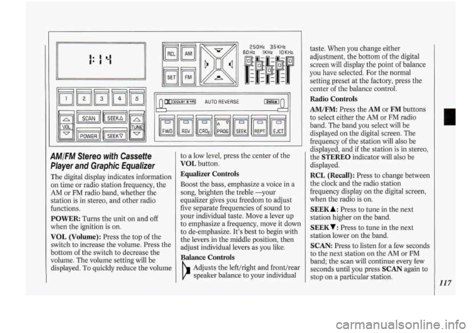 Oldsmobile Cutlass Supreme 1994  Owners Manuals 250Hz 3.5KHz 
60Hz  lKHz lOKHr 
AMIFM Stereo with Cassette 
Player 
and Graphic  Equalizer 
The  digital  display  indicates information 
on  time  or radio  station  frequency,  the 
AM or FM radio b