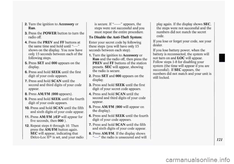Oldsmobile Cutlass Supreme 1994 Owners Manuals 2. Turn the ignition to Accessory or
Run.
3. Press the POWER button to turn the
radio
off.
4. Press the PREV and FF buttons at
the same time and hold until
"-"
shows on the display. Oldsmobile Cutlass Supreme 1994 Owners Manuals 2. Turn the ignition to Accessory or
Run.
3. Press the POWER button to turn the
radio
off.
4. Press the PREV and FF buttons at
the same time and hold until
"-"
shows on the display.