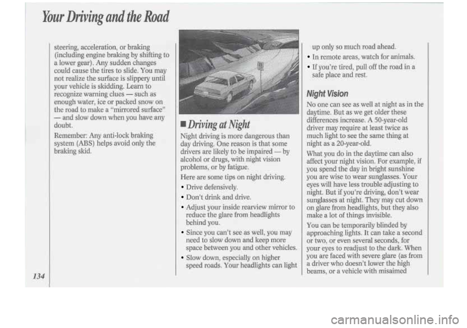 Oldsmobile Cutlass Supreme 1994  Owners Manuals Your Driving  and the Road 
134 
steering, acceleration, or  braking 
(including  engine  bralting  by shifting  to 
a  lower  gear).  Any sudden  changes 
could  cause the tires  to slide.  You  may 