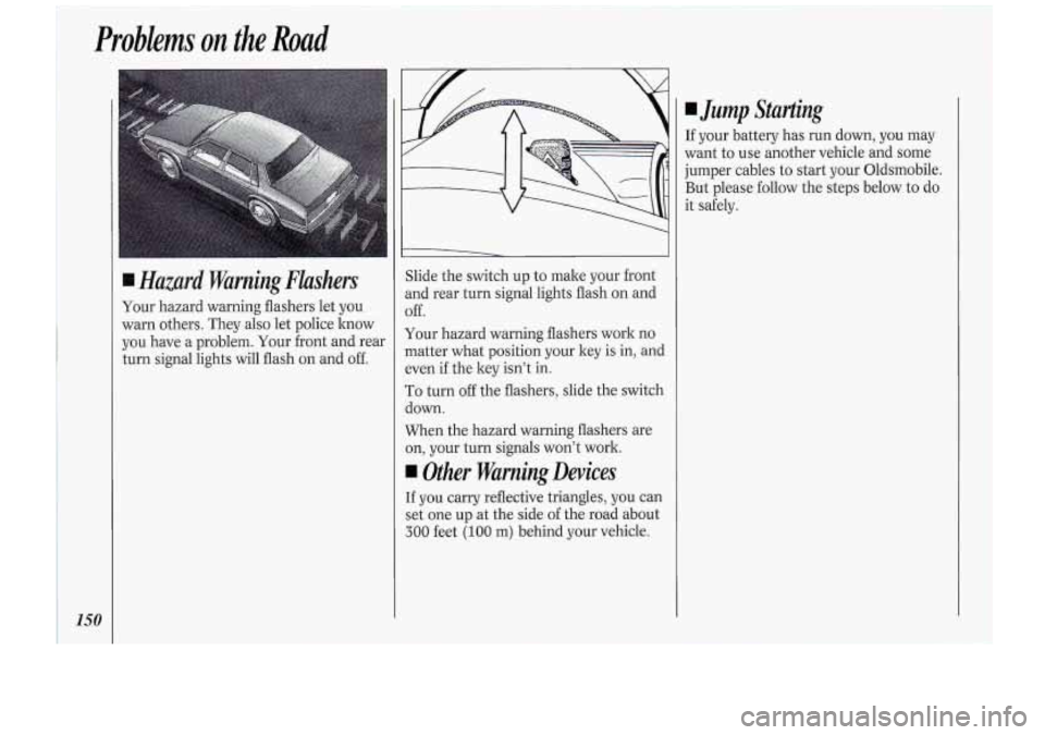 Oldsmobile Cutlass Supreme 1994  Owners Manuals Problems on the Road 
150 
4 Hazard Warning  Flashers 
Your  hazard  warning  flashers  let  you 
warn others.  They  also  let  police  know 
you  have  a problem.  Your  front and real 
turn  signal