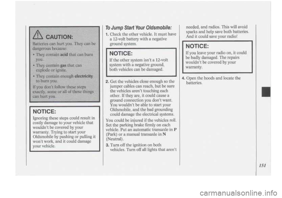 Oldsmobile Cutlass Supreme 1994  Owners Manuals To Jump Start Your Oldmob!le: 
1. Checkthe otber vehicle..  It  must have 
a  1.2-volt  battery  with a negative 
ground system, 
NOTICE: 
Ifthe other system  isn’t  a  12-vdt 
1 .system with  a neg